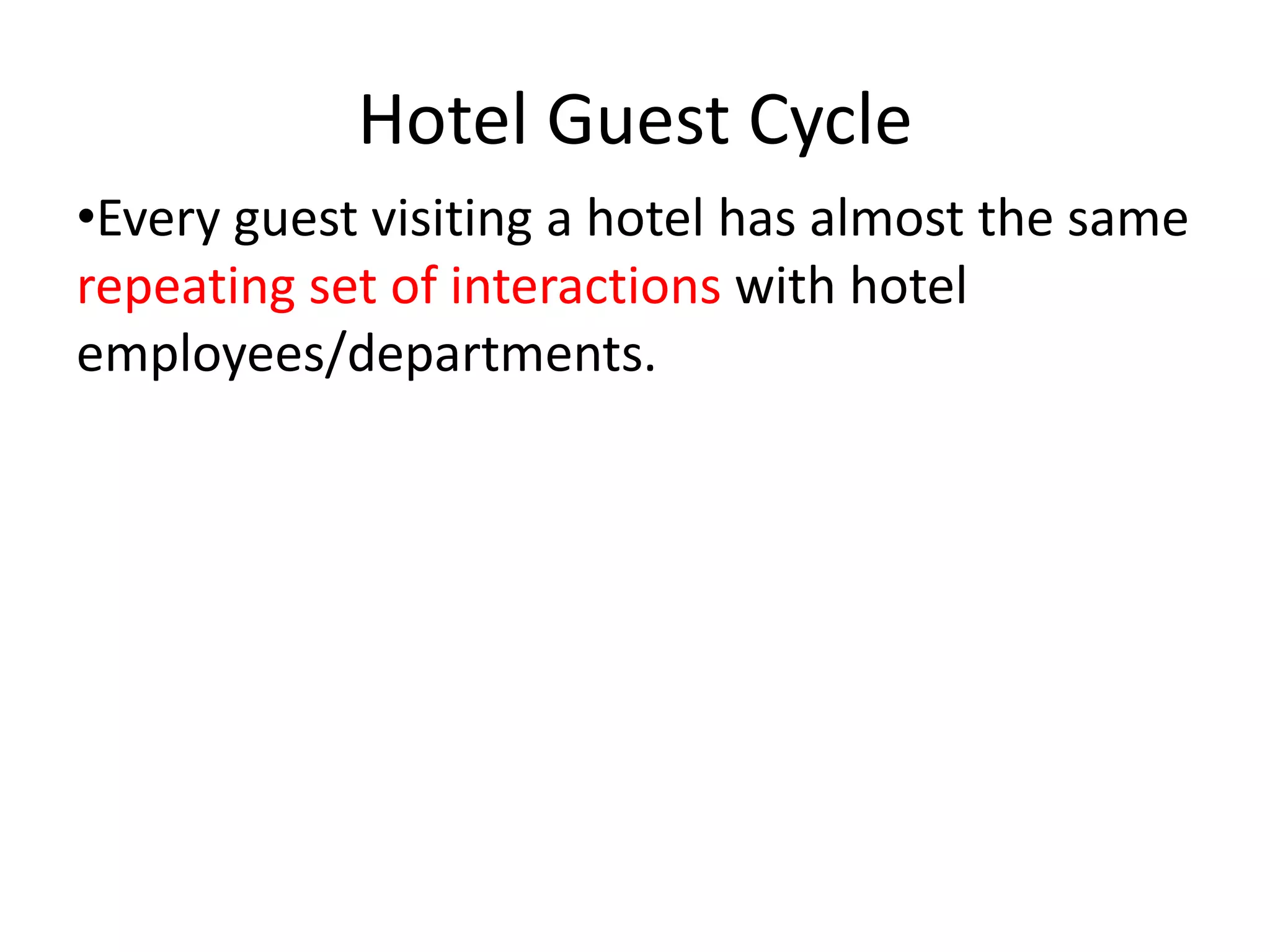 Hotel Guest Cycle
•Every guest visiting a hotel has almost the same
repeating set of interactions with hotel
employees/departments.
 