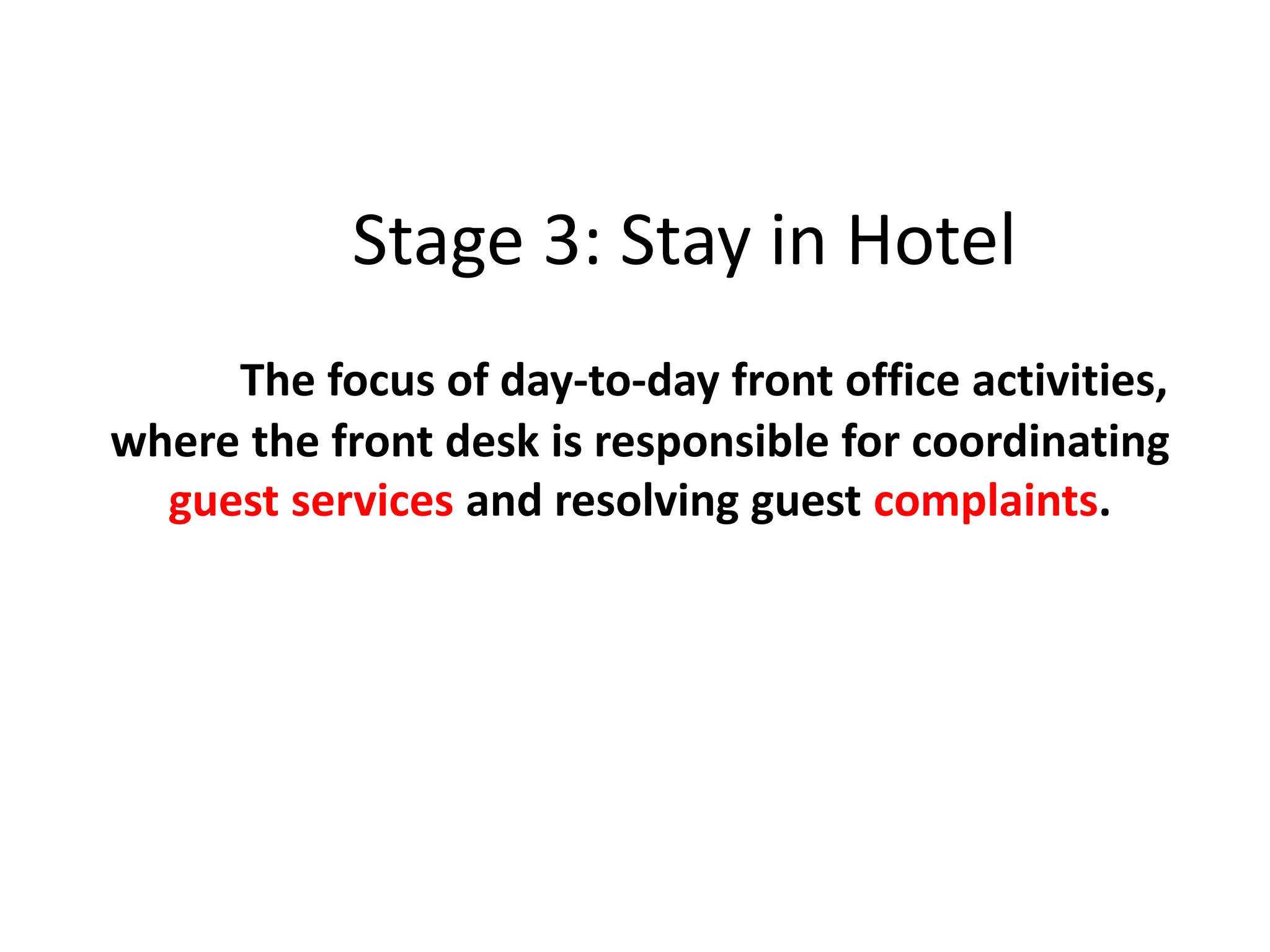 Stage 3: Stay in Hotel
The focus of day-to-day front office activities,
where the front desk is responsible for coordinating
guest services and resolving guest complaints.
 