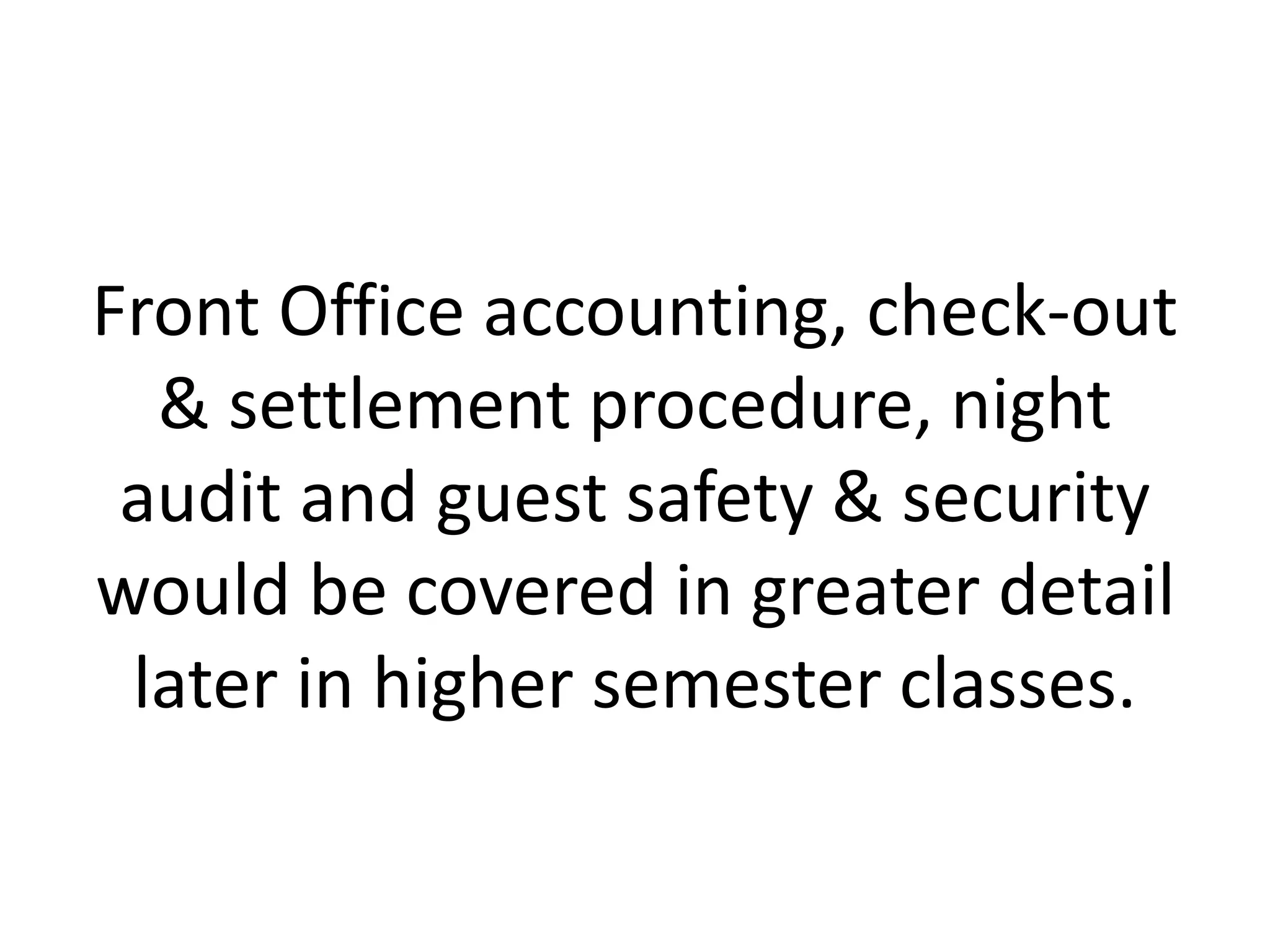Front Office accounting, check-out
& settlement procedure, night
audit and guest safety & security
would be covered in greater detail
later in higher semester classes.
 