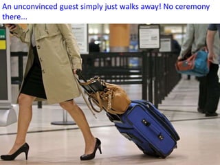 An unconvinced guest simply just walks away! No ceremony
there...
 