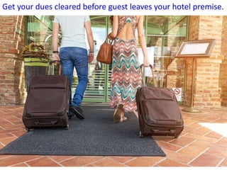 Get your dues cleared before guest leaves your hotel premise.
 