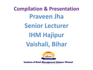 Compilation & Presentation
Praveen Jha
Senior Lecturer
IHM Hajipur
Vaishali, Bihar
 
