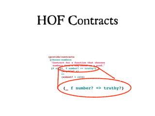HOF Contracts

 (provide/contracts
  [choose-numbers
   "Contract for a function that chooses
    numbers from a seq based on a pred."
   [f s] [(_ f number? => truthy?)
          (seqable? s)
          =>
          (subset? % s)]])



           (_ f number? => truthy?)
 