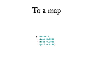 To a map


 {::meter 1,
  ::inch 0.0254,
  ::foot 0.3048,
  ::yard 0.9144}
 