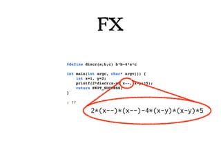FX
#define discr(a,b,c) b*b-4*a*c

int main(int argc, char* argv[]) {
    int x=1, y=2;
    printf(2*discr(x-y, x--, x-y)*5);
    return EXIT_SUCCESS;
}

; ??

          2*(x--)*(x--)-4*(x-y)*(x-y)*5
 