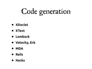 Code generation
•   XDoclet

•   XText

•   Lombock

•   Velocity, Erb

•   MDA

•   Rails

•   Hacks
 