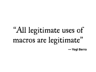 “All legitimate uses of
macros are legitimate”
                  — Yogi Berra
 
