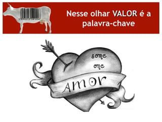 Nesse olhar VALOR é a
    palavra-chave
 