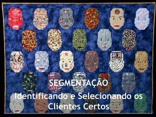 SEGMENTAÇÃO
Identificando e Selecionando os
         Clientes Certos
 