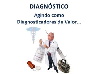 DIAGNÓSTICO
      Agindo como
Diagnosticadores de Valor...
 
