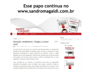Esse papo continua no
www.sandromagaldi.com.br
 