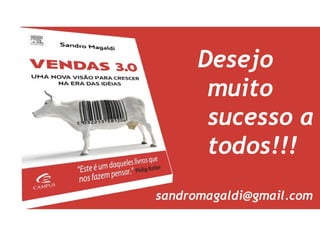 Desejo
       muito
       sucesso a
       todos!!!
sandromagaldi@gmail.com
 