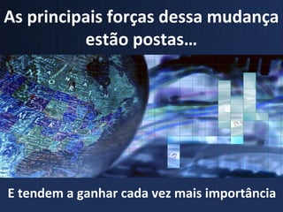 As principais forças dessa mudança
          estão postas…




E tendem a ganhar cada vez mais importância
 