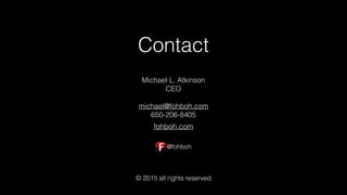 Contact
Michael L. Atkinson 
CEO
michael@fohboh.com
650-206-8405
© 2015 all rights reserved
fohboh.com
@fohboh
 