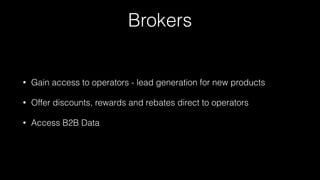 Brokers
• Gain access to operators - lead generation for new products
• Offer discounts, rewards and rebates direct to operators
• Access B2B Data
 