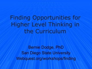 Finding Opportunities for Higher Level Thinking in the Curriculum Bernie Dodge, PhD San Diego State University Webquest.org/workshops/finding 