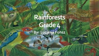 Rainforests
Grade4
By: Luciana Fohsz
 