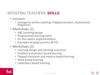 www.FOI.unizg.hr
• Lectures
• Emergency online teaching, Flipped clasroom, Assessment,
Plagiarism,
• Workshops (1)
• ABC Learning design
• Programmed learning paths
• On-line exams implementation
• Examples of good practice @ FOI
• Workshops (2)
• Learning design and learning outcomes
• Problem and project based learning
• Flipped classroom and inquery based learning
• Work based learning
• Laboratory based learning
BOOSTING TEACHERS’ SKILLS
 