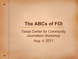 The ABCs of FOI Texas Center for Community Journalism Workshop Aug. 4, 2011 