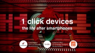 1 click devices
the life after smartphones
Carlo Brianza
CEO La Comanda
@carlobrianza
Caterina Falleni
UX Strategist Designer
@caterinafalleni
 