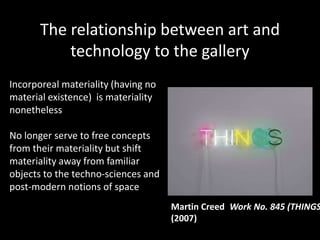 The relationship between art and
           technology to the gallery
Incorporeal materiality (having no
material existenc...