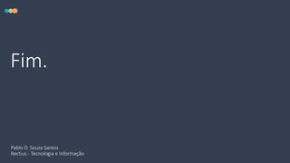 Fim.
Pablo D. Souza Santos
Rectius - Tecnologia e Informação
 