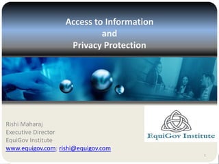 1
Access to Information
and
Privacy Protection
Rishi Maharaj
Executive Director
EquiGov Institute
www.equigov.com; rishi@equigov.com
 