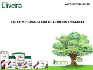 www.oliveira.ind.brwww.oliveira.ind.br
FOI COMPROVADO CHÁ DE OLIVEIRA EMAGRECE
 