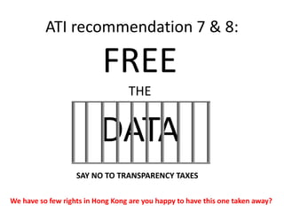 ATI recommendation 7 & 8:
FREE
THE
DATA
We have so few rights in Hong Kong are you happy to have this one taken away?
SAY NO TO TRANSPARENCY TAXES
 
