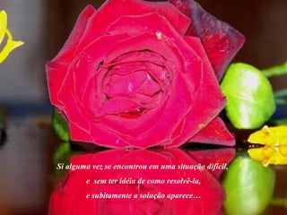 Si alguma vez se encontrou em uma situação difícil,  e  sem ter idéia de como resolvê-la, e subitamente a solução aparece… 