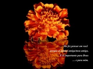 Me fez pensar em você
porque és minha amiga/meu amigo,
        E és importante para Deus
                  … e para mim.
 