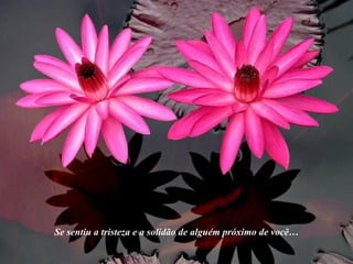 Se sentiu a tristeza e a solidão de alguém próximo de você…
 