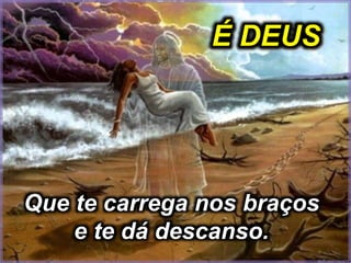 Que te consola
com um abraço
e te dá
esperança.
É DEUS
 