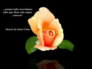 … porque todos necesitamos saber que Deus está sempre conosco! Através de Jesus Cristo 