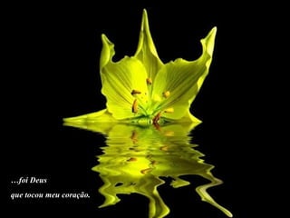 …foi Deus
que tocou meu coração.
 