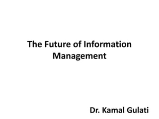The Future of Information
Management
Dr. Kamal Gulati
 