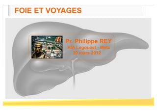 FOIE ET VOYAGES



           Pr. Philippe REY
           HIA Legouest - Metz
             30 mars 2012
 