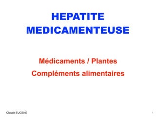 HEPATITE
MEDICAMENTEUSE
Médicaments / Plantes
Compléments alimentaires
Claude EUGENE 1
 
