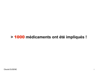 .
> 1000 médicaments ont été impliqués !
Claude EUGENE 4
 