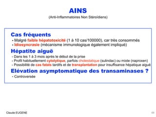 AINS
(Anti-Inflammatoires Non Stéroïdiens)
Cas fréquents  
- Malgré faible hépatotoxicité (1 à 10 cas/100000), car très co...