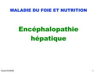 MALADIE DU FOIE ET NUTRITION
Encéphalopathie
hépatique
Claude EUGÈNE 25
 