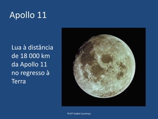Apollo 11Prof.ª Isabel LourençoLua à distância de 18 000 km da Apollo 11 no regresso à Terra