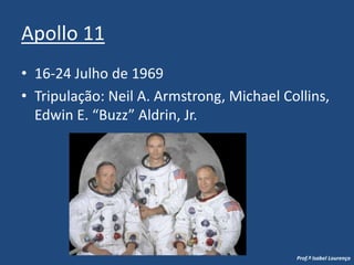 Apollo 1116-24 Julho de 1969Tripulação: Neil A. Armstrong, Michael Collins, Edwin E. “Buzz” Aldrin, Jr.Prof.ª Isabel Lourenço