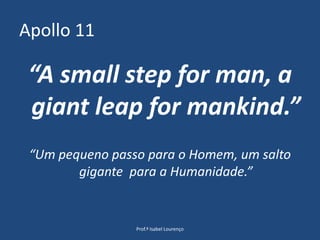 Apollo 11“A smallstep for man, a giantleap for mankind.”“Um pequeno passo para o Homem, um salto gigante  para a Humanidade.”Prof.ª Isabel Lourenço
