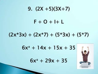 9.  (2X +5)(3X+7)F + O + I+ L(2x*3x) + (2x*7) + (5*3x) + (5*7)6x² + 14x + 15x + 356x² + 29x + 35