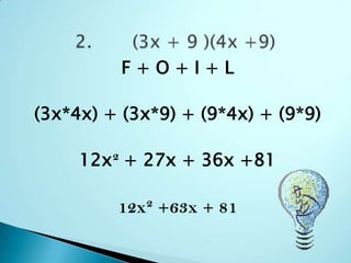 F + O + I + L(3x*4x) + (3x*9) + (9*4x) + (9*9)12x² + 27x + 36x +8112x² +63x + 812.       (3x + 9 )(4x +9)