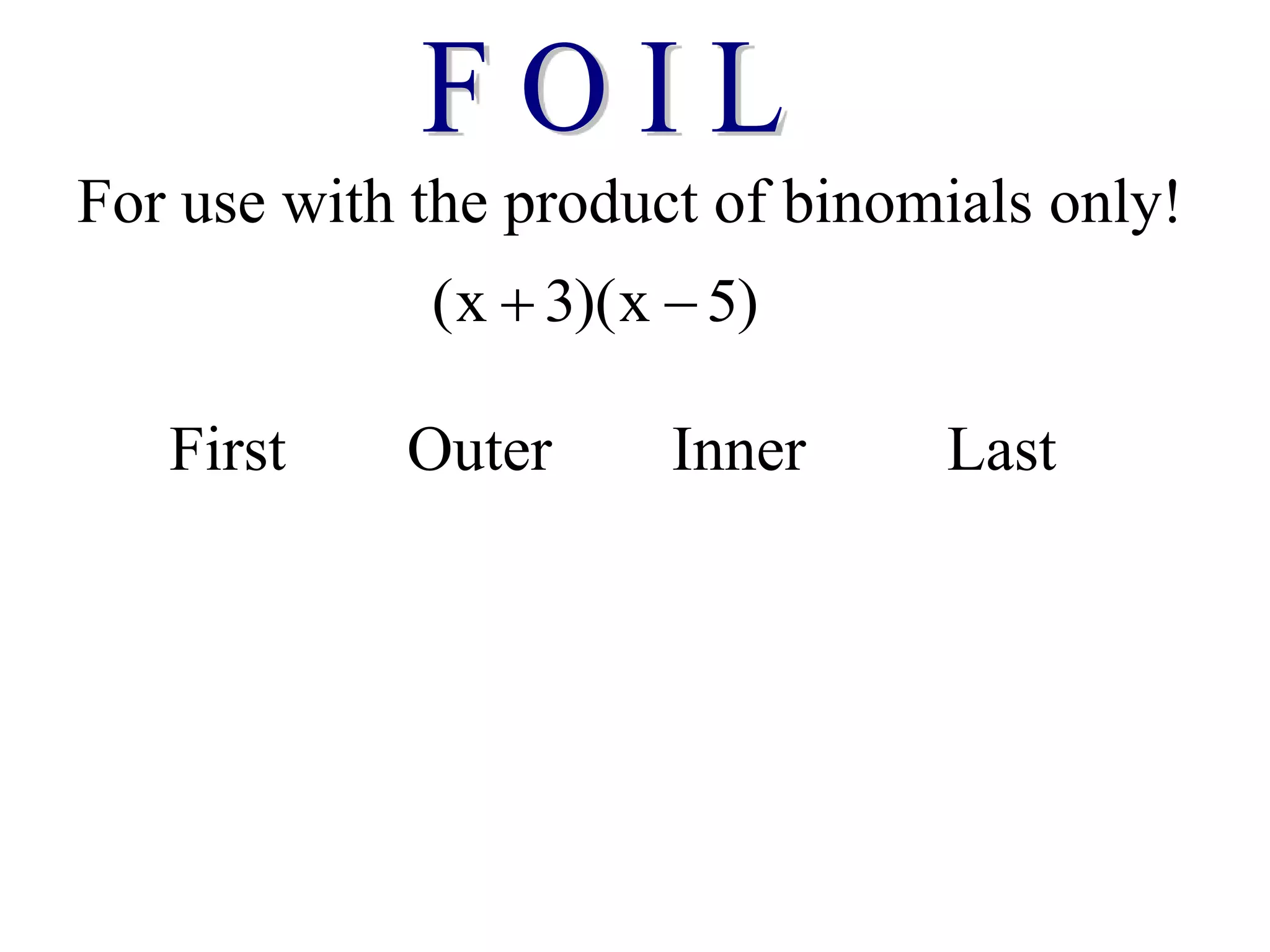 For use with the product of binomials only!
(x 3)(x 5)
 
First Outer Inner Last
 