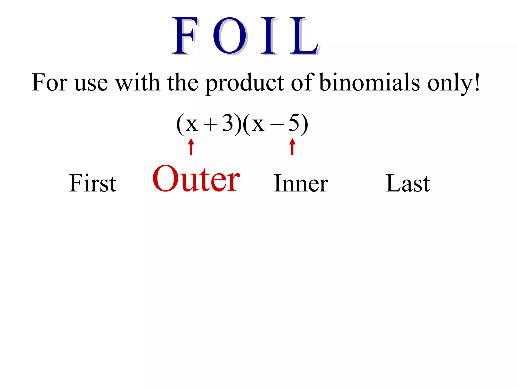 For use with the product of binomials only!
(x 3)(x 5)
 
First Outer Inner Last
 