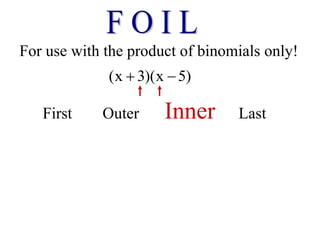 For use with the product of binomials only!
(x 3)(x 5)
 
First Outer Inner Last
 