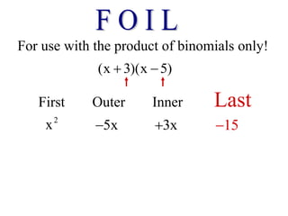 For use with the product of binomials only!
(x 3)(x 5)
 
First Outer Inner Last
2
x 5x
 3x
 15

 